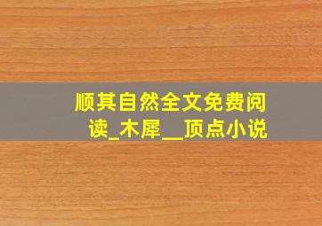 顺其自然全文免费阅读_木犀__顶点小说