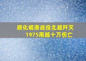 顺化岘港战役北越歼灭1975南越十万伤亡