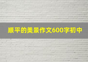 顺平的美景作文600字初中