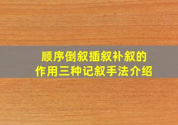 顺序倒叙插叙补叙的作用三种记叙手法介绍