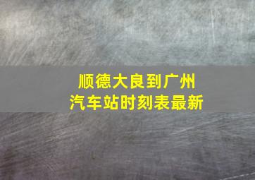 顺德大良到广州汽车站时刻表最新