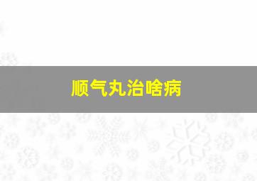 顺气丸治啥病