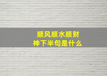 顺风顺水顺财神下半句是什么