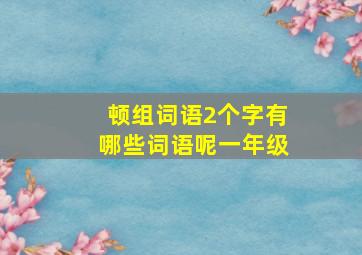 顿组词语2个字有哪些词语呢一年级