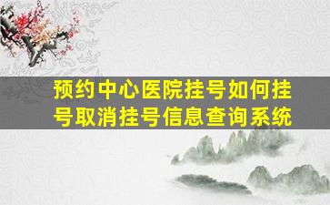 预约中心医院挂号如何挂号取消挂号信息查询系统