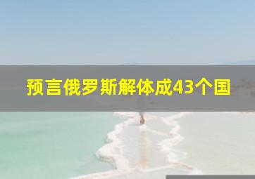 预言俄罗斯解体成43个国