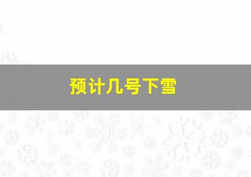 预计几号下雪