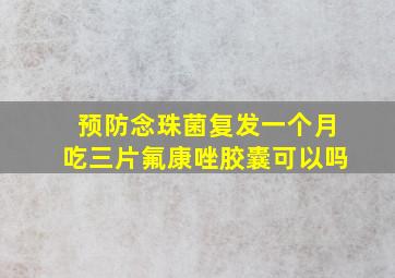 预防念珠菌复发一个月吃三片氟康唑胶囊可以吗