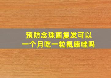 预防念珠菌复发可以一个月吃一粒氟康唑吗