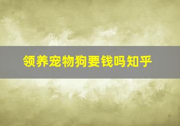 领养宠物狗要钱吗知乎