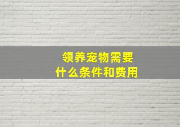 领养宠物需要什么条件和费用