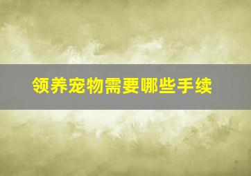 领养宠物需要哪些手续