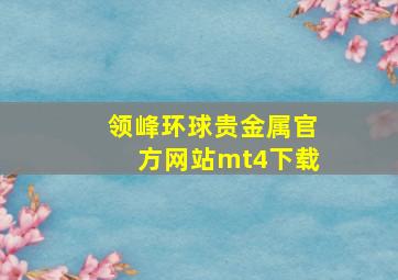 领峰环球贵金属官方网站mt4下载