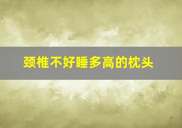 颈椎不好睡多高的枕头