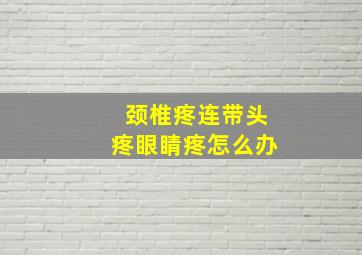 颈椎疼连带头疼眼睛疼怎么办