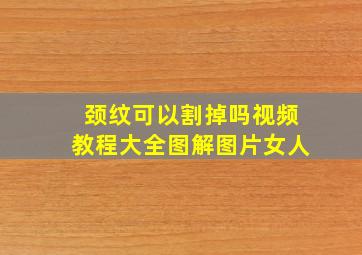 颈纹可以割掉吗视频教程大全图解图片女人