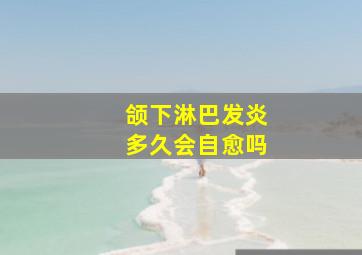 颌下淋巴发炎多久会自愈吗