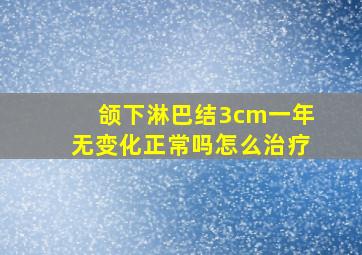 颌下淋巴结3cm一年无变化正常吗怎么治疗