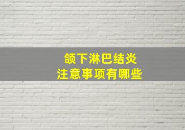 颌下淋巴结炎注意事项有哪些