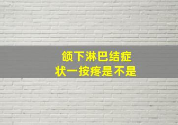 颌下淋巴结症状一按疼是不是