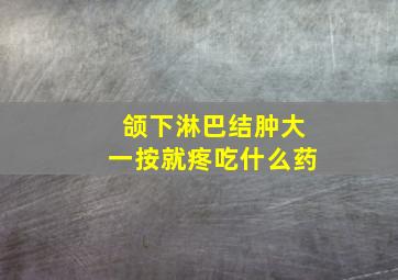 颌下淋巴结肿大一按就疼吃什么药