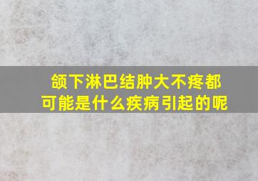 颌下淋巴结肿大不疼都可能是什么疾病引起的呢