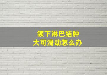 颌下淋巴结肿大可滑动怎么办