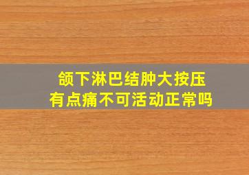 颌下淋巴结肿大按压有点痛不可活动正常吗