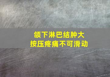 颌下淋巴结肿大按压疼痛不可滑动