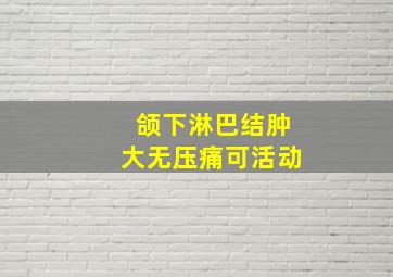 颌下淋巴结肿大无压痛可活动