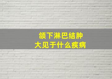 颌下淋巴结肿大见于什么疾病