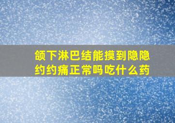 颌下淋巴结能摸到隐隐约约痛正常吗吃什么药