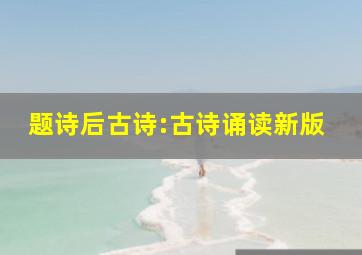 题诗后古诗:古诗诵读新版