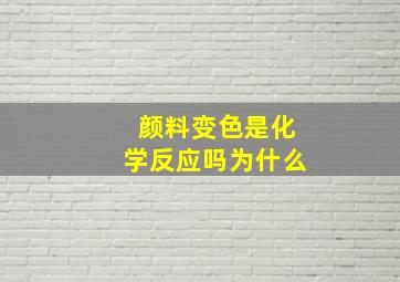 颜料变色是化学反应吗为什么