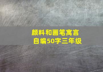 颜料和画笔寓言自编50字三年级