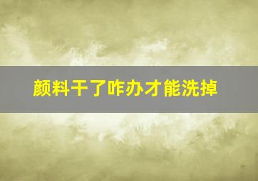 颜料干了咋办才能洗掉