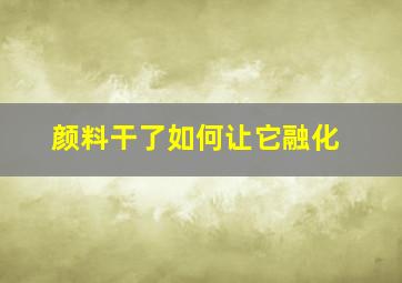 颜料干了如何让它融化