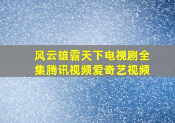 风云雄霸天下电视剧全集腾讯视频爱奇艺视频