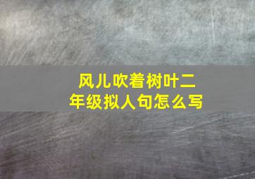 风儿吹着树叶二年级拟人句怎么写