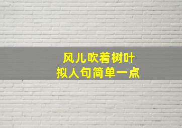 风儿吹着树叶拟人句简单一点