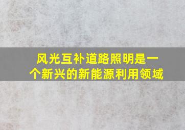 风光互补道路照明是一个新兴的新能源利用领域