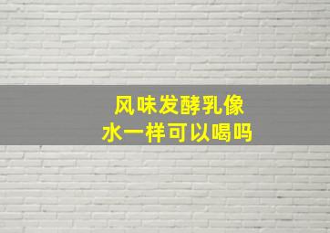 风味发酵乳像水一样可以喝吗