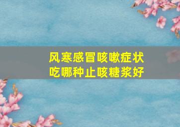 风寒感冒咳嗽症状吃哪种止咳糖浆好