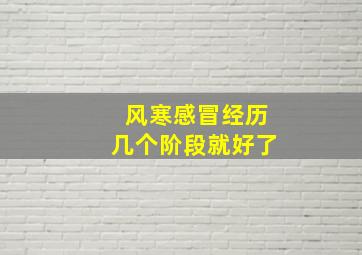 风寒感冒经历几个阶段就好了