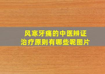 风寒牙痛的中医辨证治疗原则有哪些呢图片