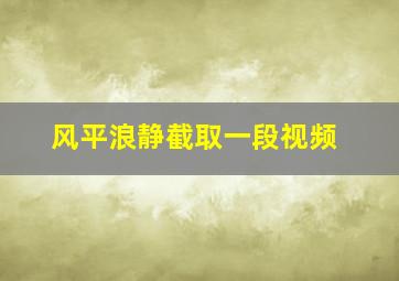 风平浪静截取一段视频