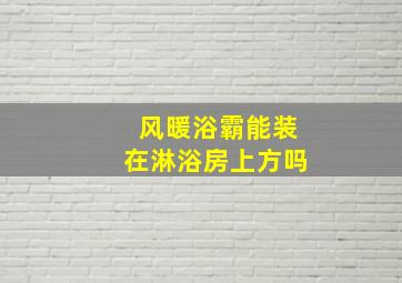 风暖浴霸能装在淋浴房上方吗