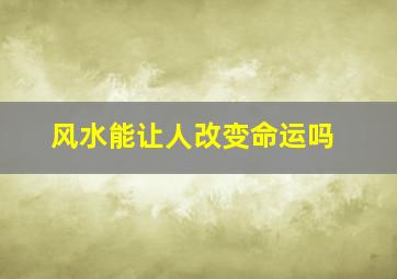 风水能让人改变命运吗