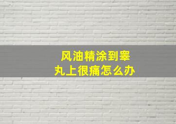 风油精涂到睾丸上很痛怎么办