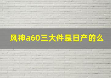 风神a60三大件是日产的么